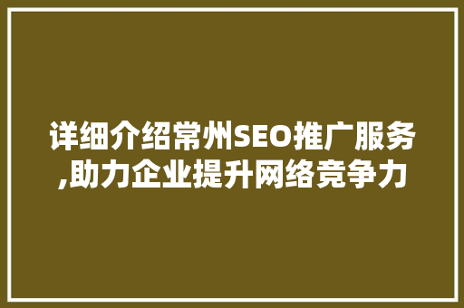 详细介绍常州SEO推广服务,助力企业提升网络竞争力
