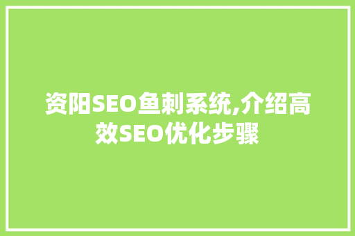 资阳SEO鱼刺系统,介绍高效SEO优化步骤