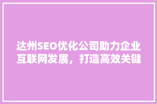 达州SEO优化公司助力企业互联网发展，打造高效关键词布局步骤