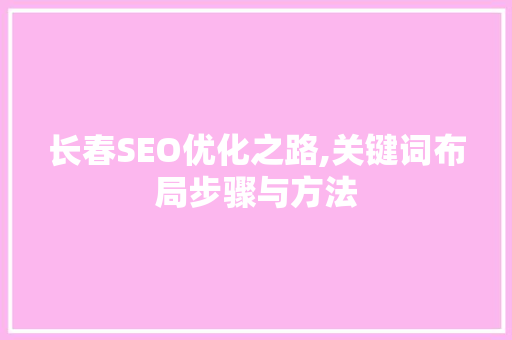 长春SEO优化之路,关键词布局步骤与方法