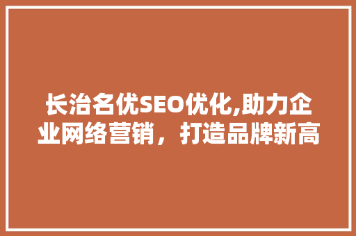 长治名优SEO优化,助力企业网络营销，打造品牌新高度