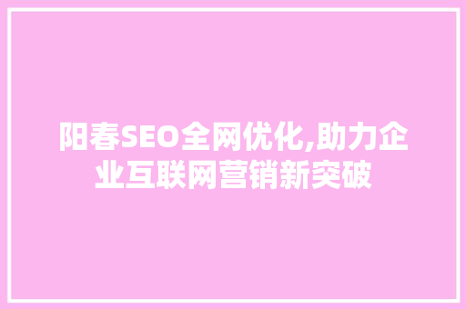 阳春SEO全网优化,助力企业互联网营销新突破