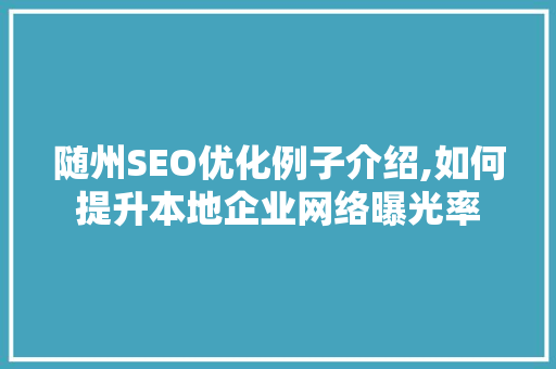 随州SEO优化例子介绍,如何提升本地企业网络曝光率