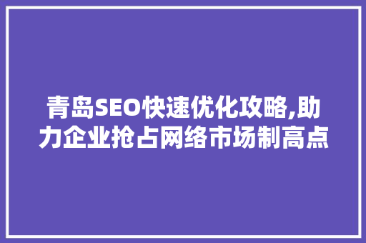 青岛SEO快速优化攻略,助力企业抢占网络市场制高点