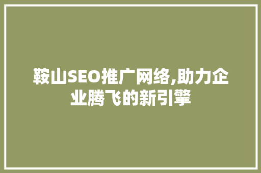 鞍山SEO推广网络,助力企业腾飞的新引擎