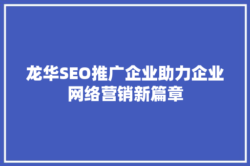 龙华SEO推广企业助力企业网络营销新篇章