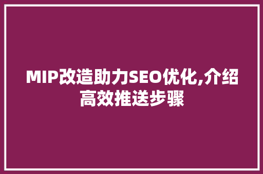 MIP改造助力SEO优化,介绍高效推送步骤  第1张
