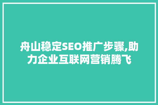 舟山稳定SEO推广步骤,助力企业互联网营销腾飞