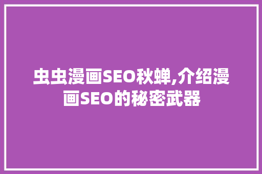 虫虫漫画SEO秋蝉,介绍漫画SEO的秘密武器  第1张