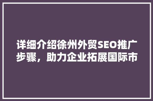 详细介绍徐州外贸SEO推广步骤，助力企业拓展国际市场