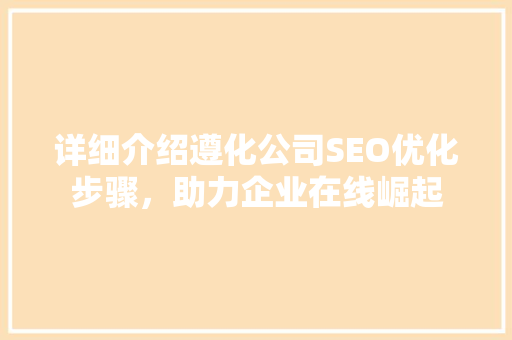 详细介绍遵化公司SEO优化步骤，助力企业在线崛起