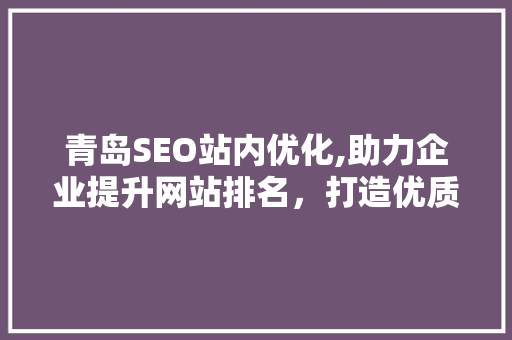 青岛SEO站内优化,助力企业提升网站排名，打造优质网络品牌形象