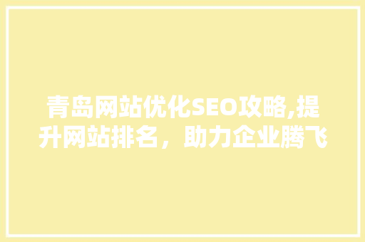 青岛网站优化SEO攻略,提升网站排名，助力企业腾飞