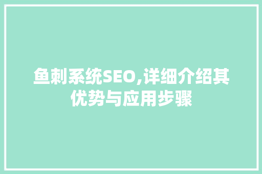 鱼刺系统SEO,详细介绍其优势与应用步骤