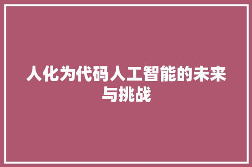 人化为代码人工智能的未来与挑战