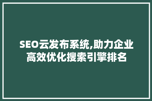 SEO云发布系统,助力企业高效优化搜索引擎排名