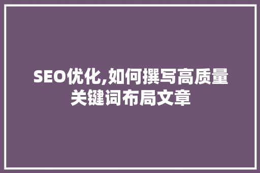 SEO优化,如何撰写高质量关键词布局文章