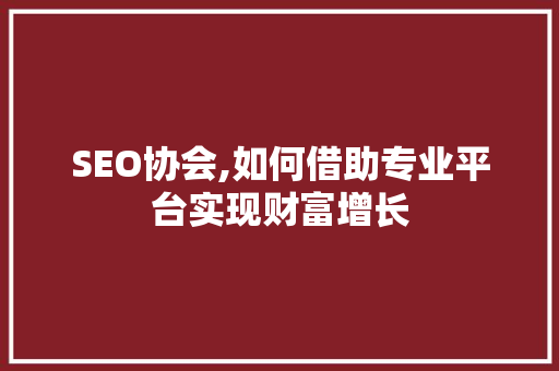 SEO协会,如何借助专业平台实现财富增长