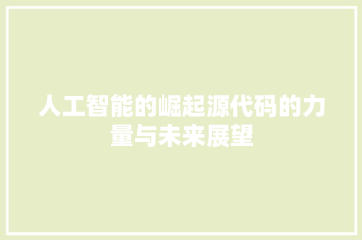 人工智能的崛起源代码的力量与未来展望