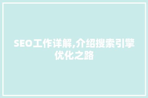 SEO工作详解,介绍搜索引擎优化之路