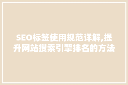 SEO标签使用规范详解,提升网站搜索引擎排名的方法