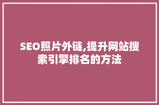 SEO照片外链,提升网站搜索引擎排名的方法
