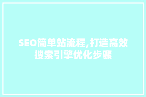 SEO简单站流程,打造高效搜索引擎优化步骤