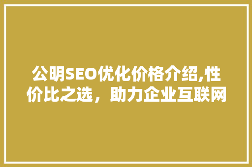 公明SEO优化价格介绍,性价比之选，助力企业互联网发展