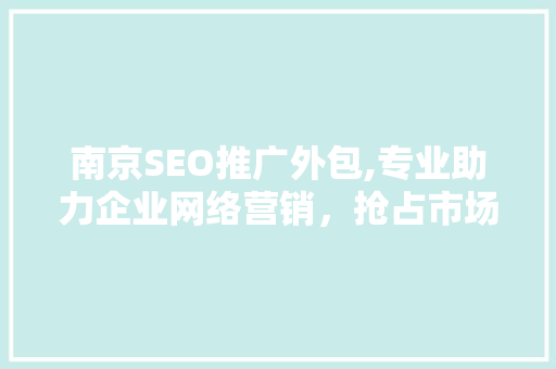 南京SEO推广外包,专业助力企业网络营销，抢占市场先机