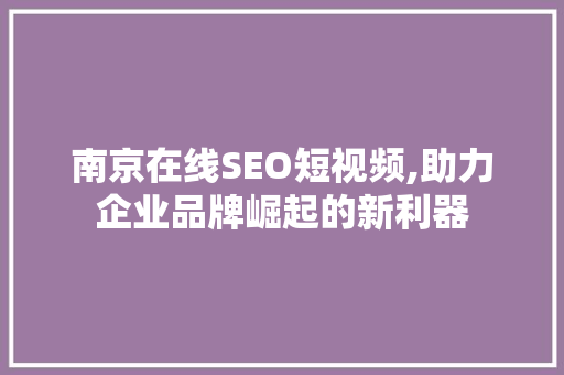 南京在线SEO短视频,助力企业品牌崛起的新利器