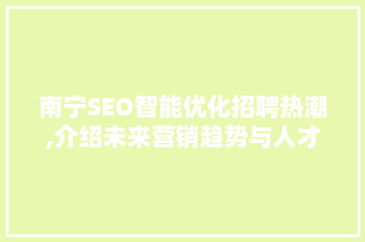 南宁SEO智能优化招聘热潮,介绍未来营销趋势与人才需求