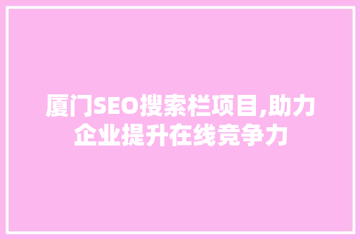 厦门SEO搜索栏项目,助力企业提升在线竞争力  第1张