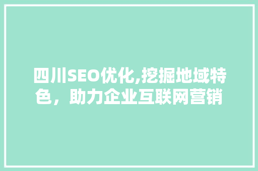 四川SEO优化,挖掘地域特色，助力企业互联网营销