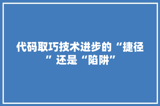 代码取巧技术进步的“捷径”还是“陷阱”