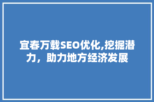 宜春万载SEO优化,挖掘潜力，助力地方经济发展
