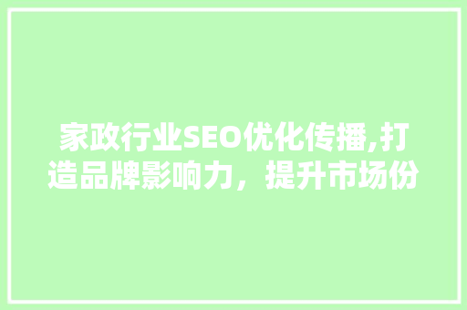 家政行业SEO优化传播,打造品牌影响力，提升市场份额