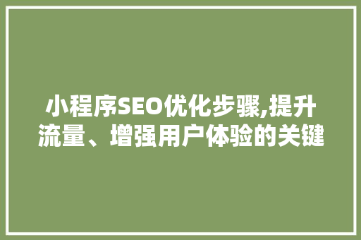 小程序SEO优化步骤,提升流量、增强用户体验的关键途径