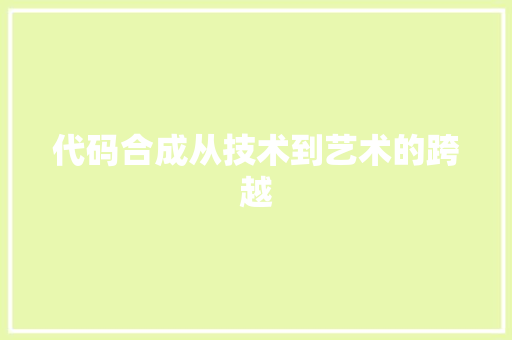 代码合成从技术到艺术的跨越