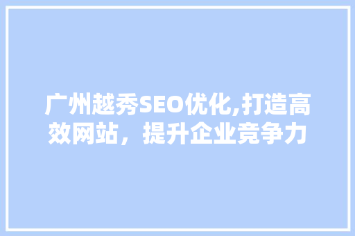 广州越秀SEO优化,打造高效网站，提升企业竞争力