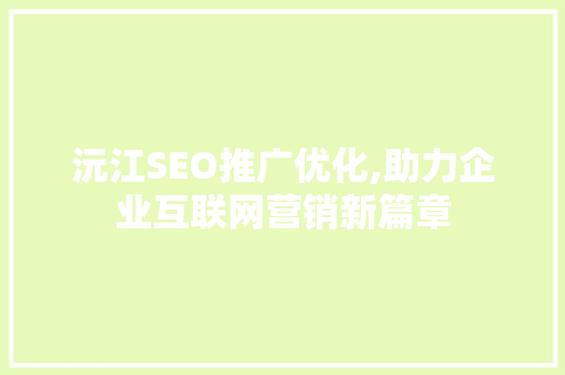 沅江SEO推广优化,助力企业互联网营销新篇章