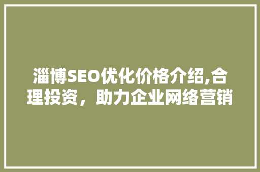 淄博SEO优化价格介绍,合理投资，助力企业网络营销腾飞