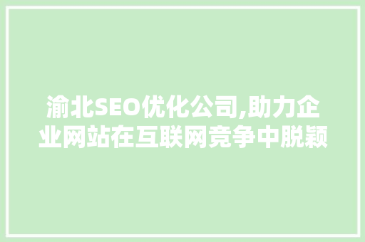 渝北SEO优化公司,助力企业网站在互联网竞争中脱颖而出