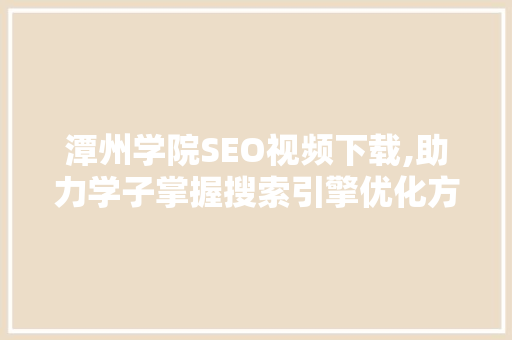 潭州学院SEO视频下载,助力学子掌握搜索引擎优化方法