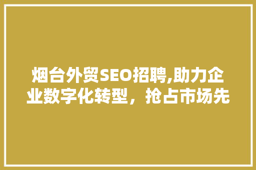 烟台外贸SEO招聘,助力企业数字化转型，抢占市场先机