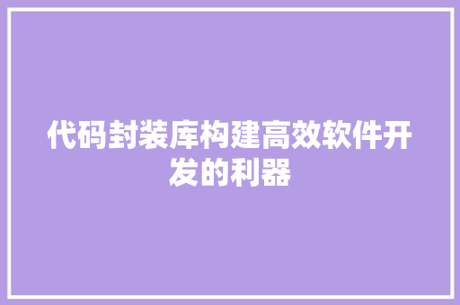 代码封装库构建高效软件开发的利器
