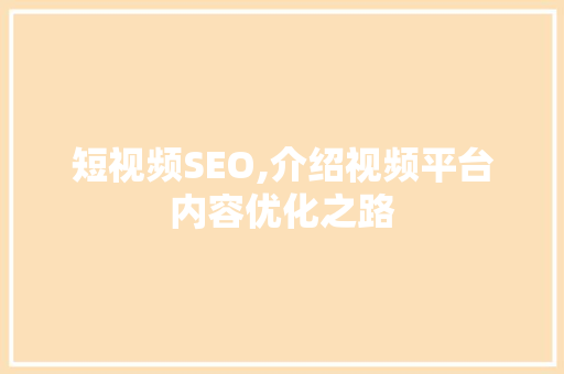 短视频SEO,介绍视频平台内容优化之路