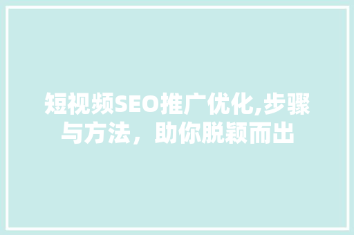 短视频SEO推广优化,步骤与方法，助你脱颖而出
