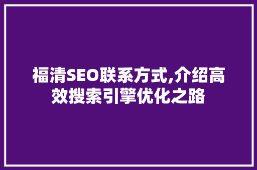 福清SEO联系方式,介绍高效搜索引擎优化之路