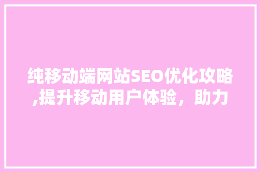 纯移动端网站SEO优化攻略,提升移动用户体验，助力搜索引擎排名  第1张