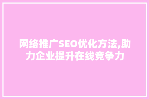 网络推广SEO优化方法,助力企业提升在线竞争力